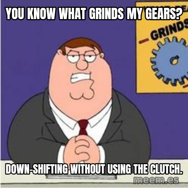 Grinds My Gears Peter Griffin meme: You know what grinds my gears? / Down-shifting without using the clutch.