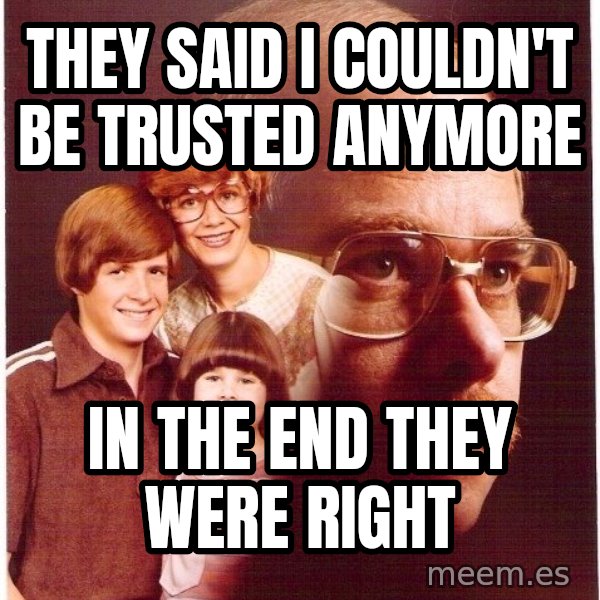 Vengeance Dad meme: They said I couldn't be trusted anymore / in the end they were right