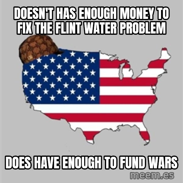 Scumbag America2 meme: Doesn't Has enough money to fix the flint water problem / Does have enough to fund wars
