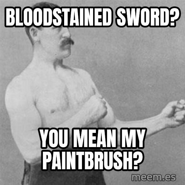 overly manlyman meme: bloodstained sword? / you mean my paintbrush?