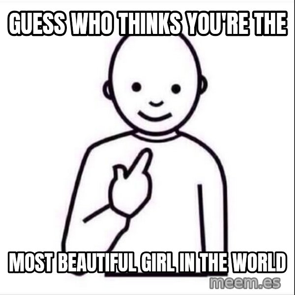 Guess who ? meme: guess who thinks you're the / most beautiful girl in the world