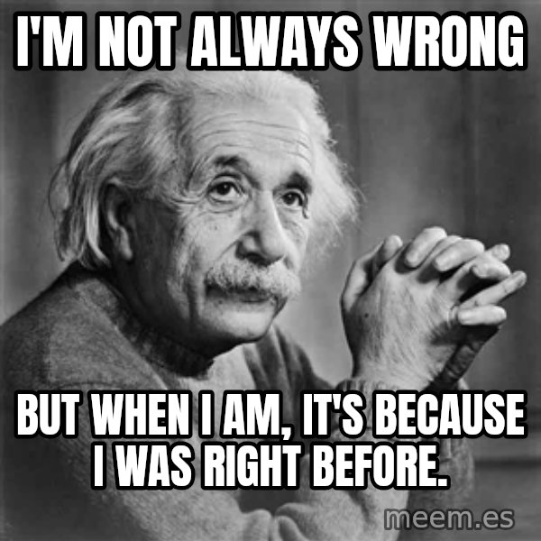 Albert Einstein meme: I'm not always wrong / but when I am, it's because I was right before.