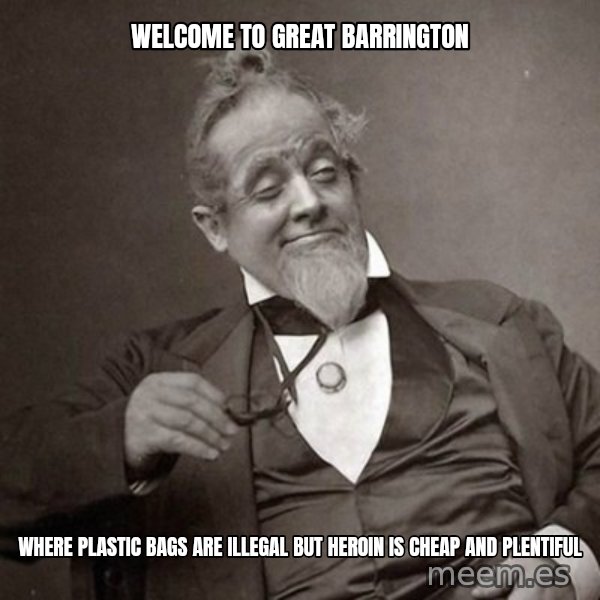 1889 [10] guy meme: Welcome to Great Barrington / Where Plastic bags are illegal but Heroin is cheap and plentiful
