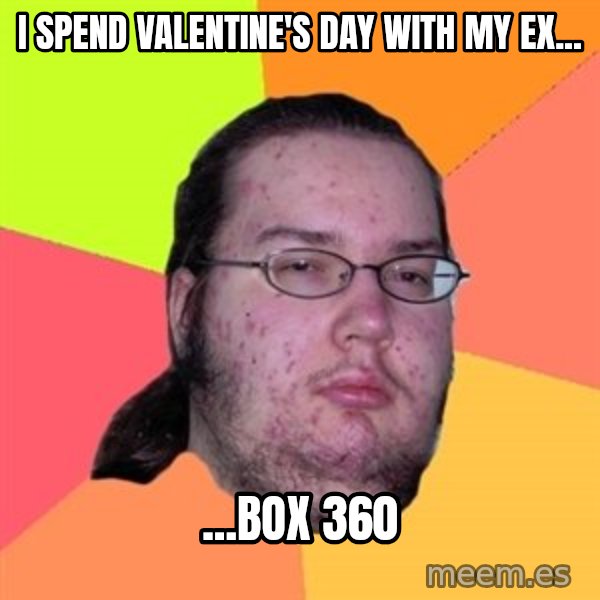 Butthurt Dweller meme: I spend Valentine's Day with my ex... / ...Box 360