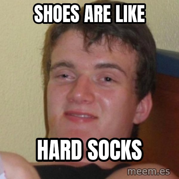 Really Stoned Guy meme: shoes are like / hard socks