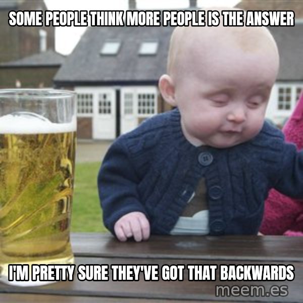 drunk baby 1 meme: Some people think more people is the answer / I'm pretty sure they've got that backwards