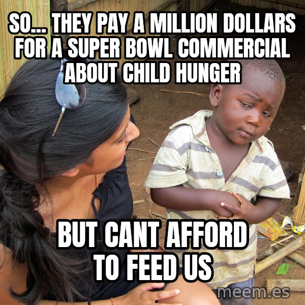 Skeptical 3rd World Kid meme: So... They pay a million dollars for a Super Bowl commercial about child hunger / But cant afford to feed us
