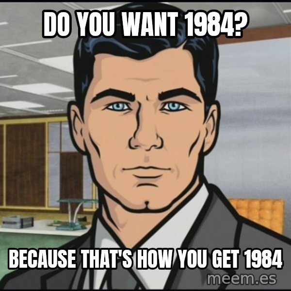 Archer meme: DO YOU WANT 1984? / BECAUSE THAT'S HOW YOU GET 1984