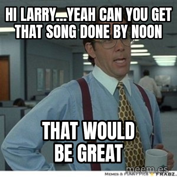That would be great meme: hi larry...Yeah can you get that song done by noon / that would be great