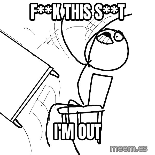 Desk Flip Rage Guy meme: F**K THIS S**T / I'm Out