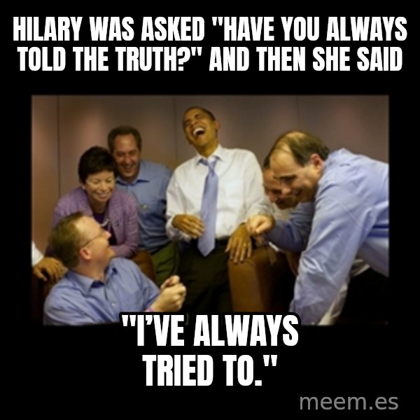 obama laughing  meme: Hilary was asked "Have you always told the truth?" and then she said / "I’ve always tried to."