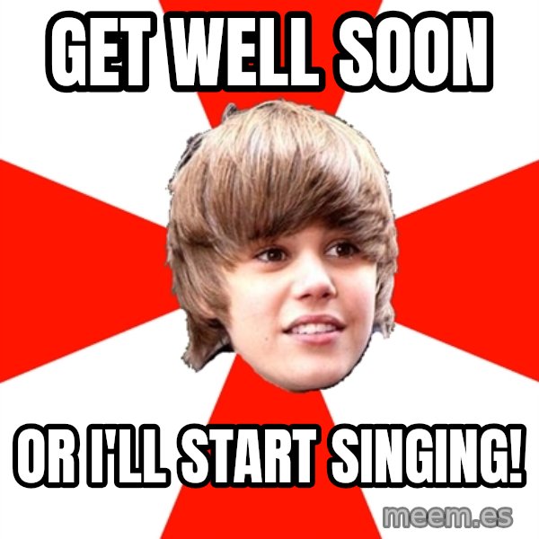 Justin Bieber meme: Get well soon / or I'll start singing!