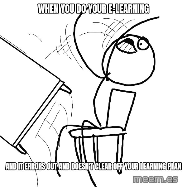 Desk Flip Rage Guy meme: When you do your e-learning / and it errors out and doesn't clear off your learning plan
