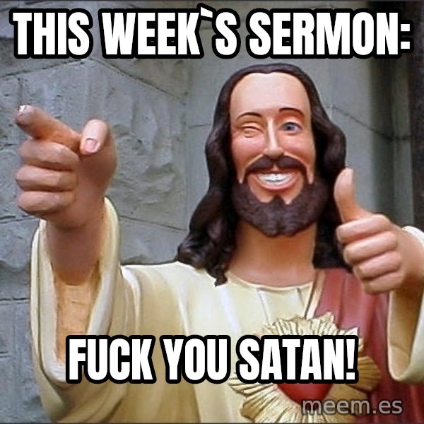 jesus says meme: This week`s sermon: / Fuck you Satan!