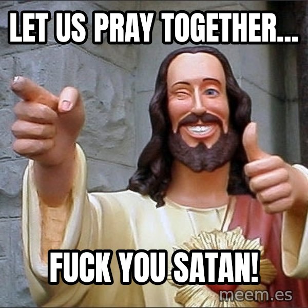 jesus says meme: Let us pray together... / Fuck you Satan!