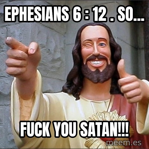 jesus says meme: Ephesians 6 : 12 . So... / Fuck you satan!!!