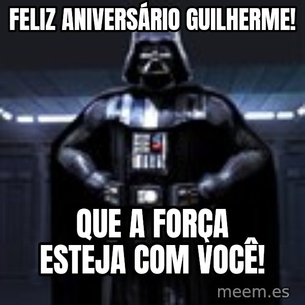 Darth Vader meme: Feliz Aniversário Guilherme! / Que a força esteja com você!