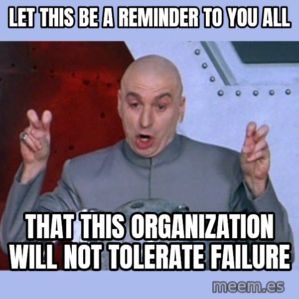 Dr Evil meme meme: Let this be a reminder to you all / That this organization will not tolerate failure