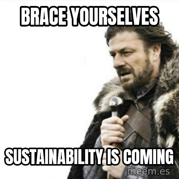 Prepare yourself meme: brace yourselves / sustainability is coming