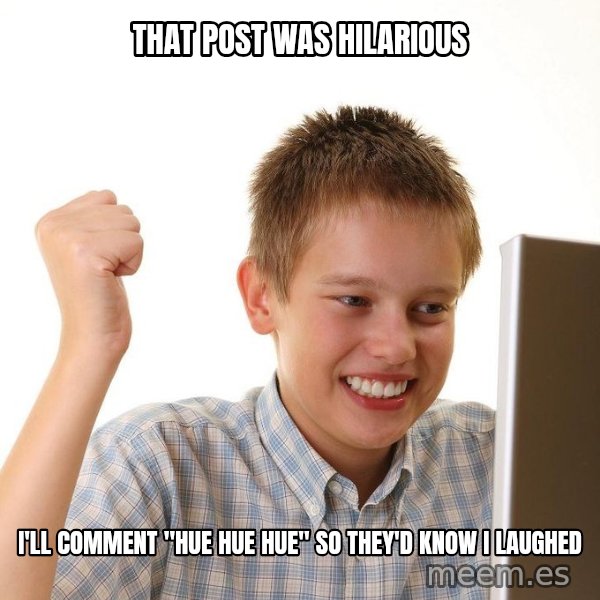 First Day on the internet kid meme: that post was hilarious / i'll comment "hue hue hue" so they'd know i laughed