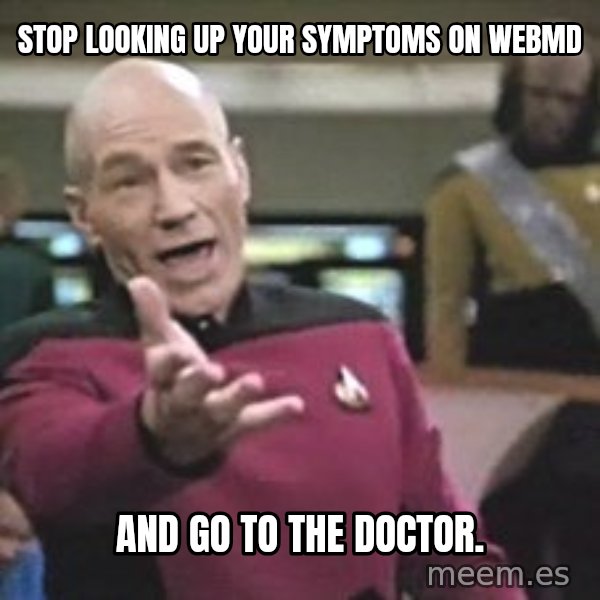Captain Picard meme: Stop looking up your symptoms on WebMD / AND GO TO THE DOCTOR.