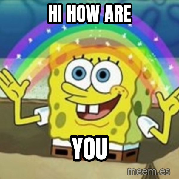 Spongebob meme: hi how are / you