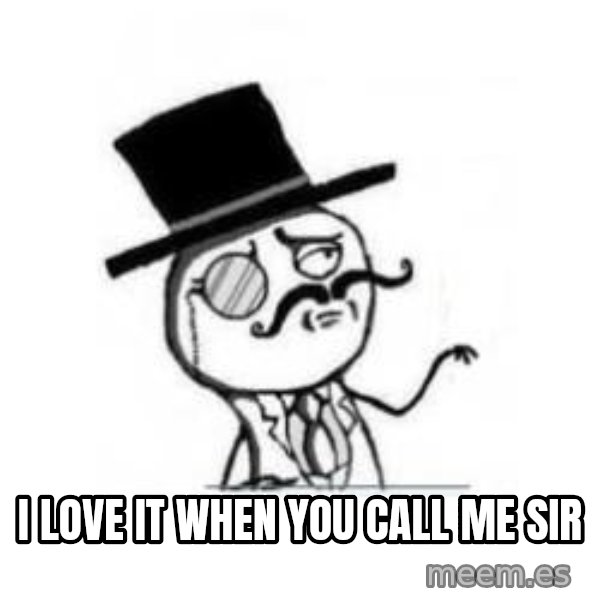 Feel Like A Sir meme: I love it when you call me sir