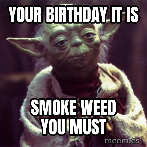 Advice Yoda Gives meme: your birthday it is / smoke weed you must