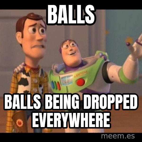 X, X Everywhere  meme: Balls / BAlls Being dropped everywhere