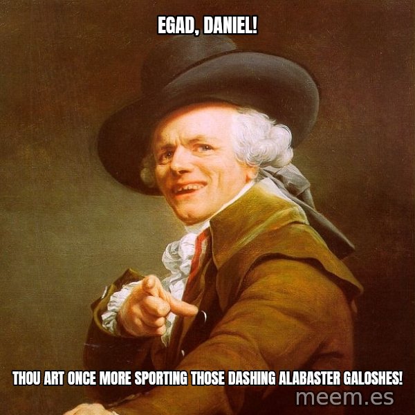 Joseph Ducreux meme: egad, daniel! / thou art once more sporting those dashing alabaster galoshes!