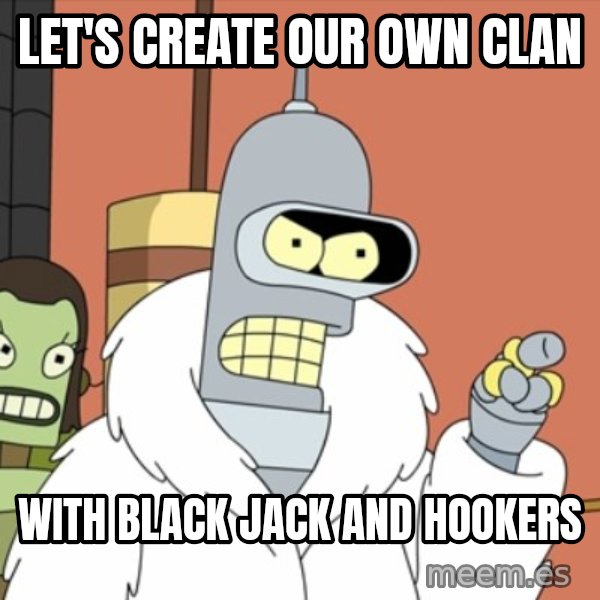bender blackjack and hookers meme: Let's create our own clan / with black jack and hookers