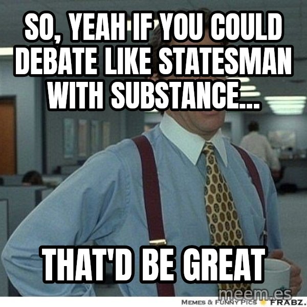 Yeah If You Could Just meme: so, yeah if you could debate like statesman with substance... / that'd be great