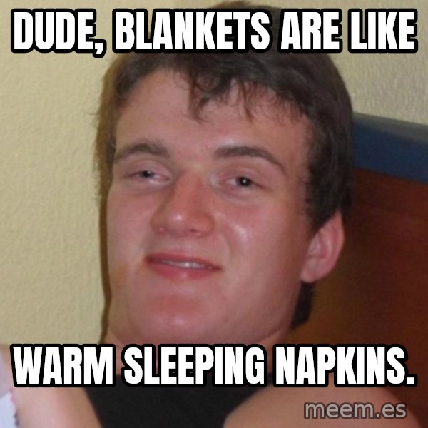 high/drunk guy meme: Dude, blankets are like / warm sleeping napkins.