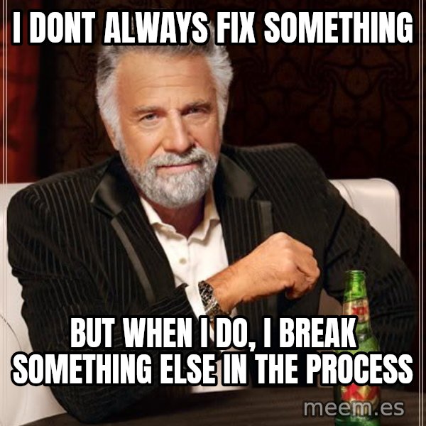 The Most Interesting Man In The World meme: I DONT ALWAYS FIX SOMETHING / BUT WHEN I DO, I BREAK SOMETHING ELSE IN THE PROCESS