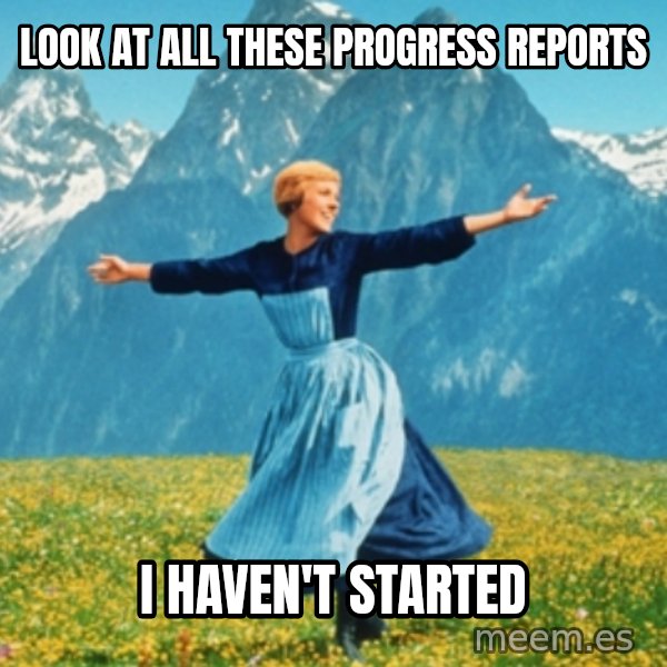 Sound Of Music Lady meme: Look at all these progress reports / I haven't started