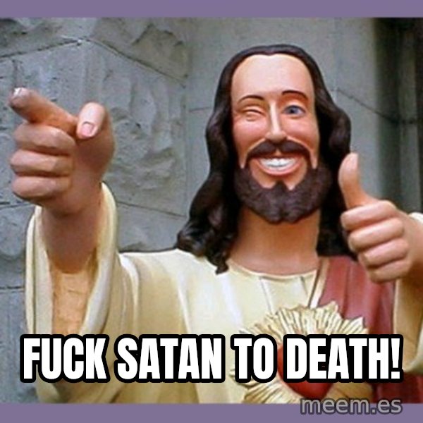 buddy jesus meme: Fuck Satan to death!