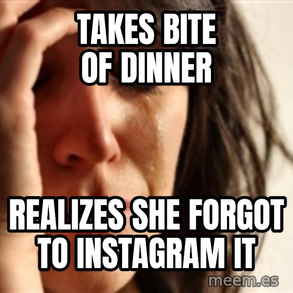 First World Problems meme: takes bite of dinner / realizes she forgot to instagram it