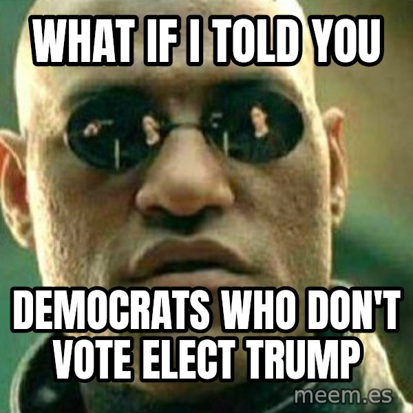 What If I Told You meme: What if i told you / Democrats who don't vote elect Trump