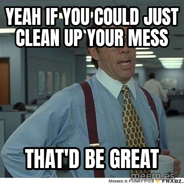 Yeah If You Could Just meme: YEAH IF YOU COULD JUST CLEAN UP YOUR MESS / THAT'D BE GREAT