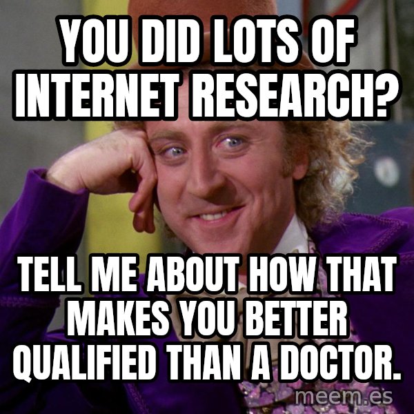 Willy Wonka meme: You did lots of internet research? / Tell me about how that makes you better qualified than a doctor.