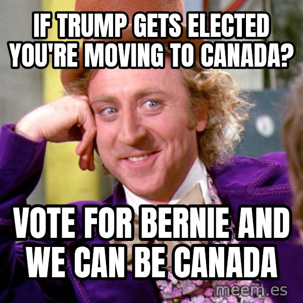Willy Wonka meme: If Trump gets elected you're moving to Canada? / Vote for Bernie and we can BE canada