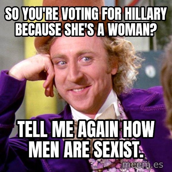 Willy Wonka meme: So You're voting for hillary because she's a woman? / Tell me again how men are sexist.