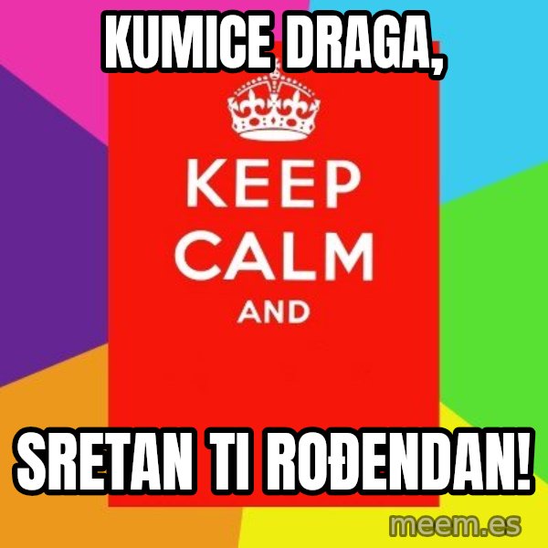 Keep calm and meme: Kumice draga, / Sretan ti rođendan!