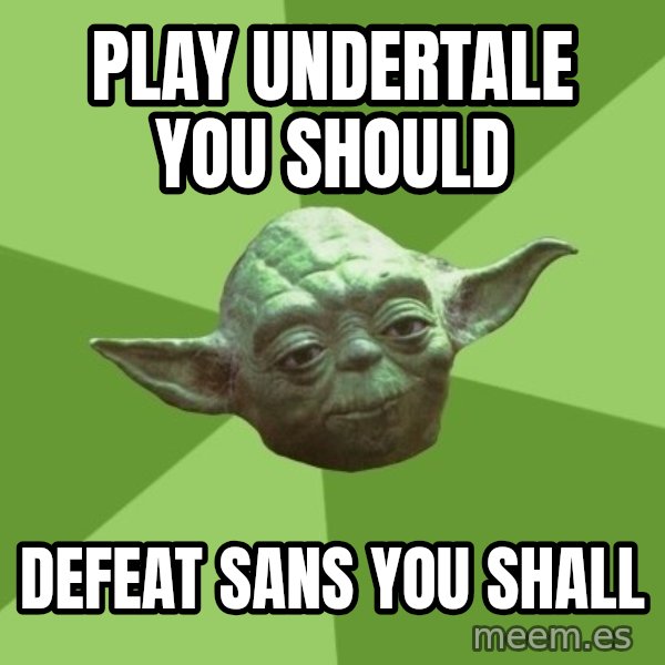 Advice Yoda Gives meme: play undertale you should / defeat sans you shall