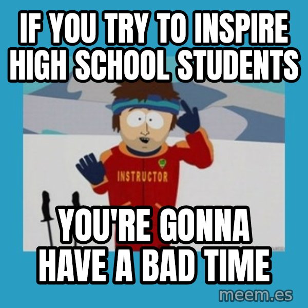 SouthPark Bad Time meme meme: IF YOU TRY TO INSPIRE HIGH SCHOOL STUDENTS / YOU'RE GONNA HAVE A BAD TIME