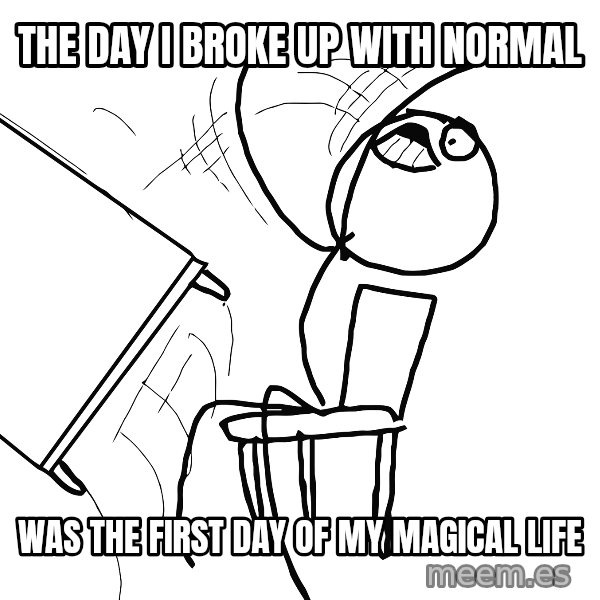 Desk Flip Rage Guy meme: The day I broke up with Normal / was the first day of my magical life