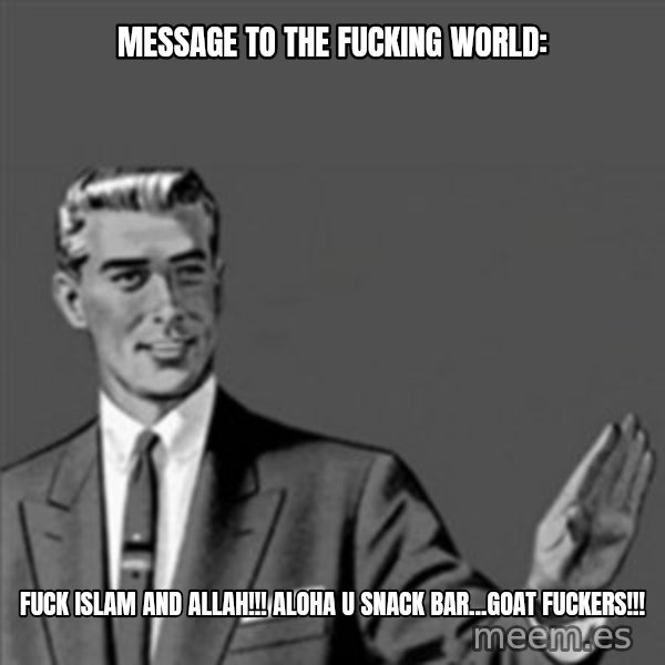 Correction Guy meme: MESSAGE TO THE FUCKING WORLD: / FUCK ISLAM AND ALLAH!!! ALOHA U SNACK BAR...GOAT FUCKERS!!!