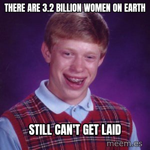 Bad Luck Brian meme: There are 3.2 Billion women on earth / Still can't get laid