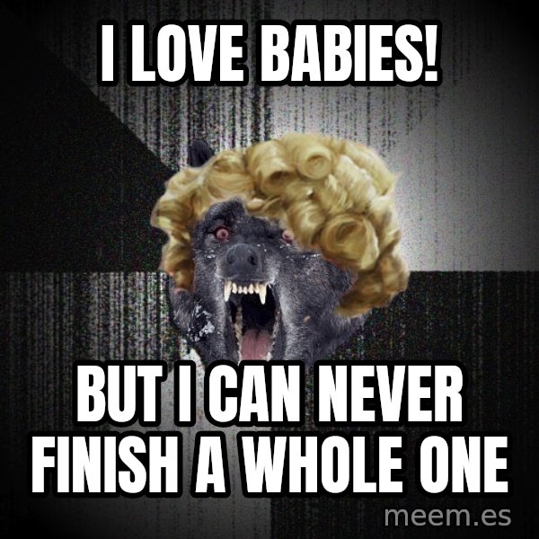 Insanity Wolf meme: I love babies! / But i can never finish a whole one