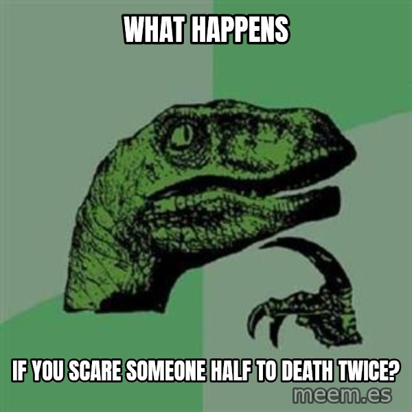 Philosoraptor meme: What happens / If you scare someone half to death twice?